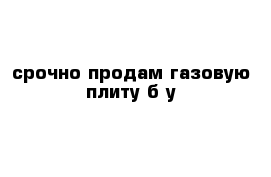 срочно продам газовую плиту б у